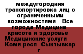 междугородняя транспортировка лиц с ограниченными возможностями - Все города Медицина, красота и здоровье » Медицинские услуги   . Коми респ.,Сыктывкар г.